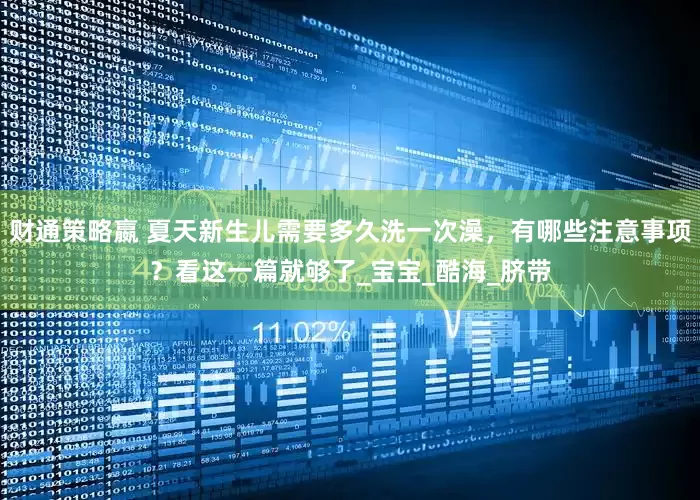 财通策略嬴 夏天新生儿需要多久洗一次澡，有哪些注意事项？看这一篇就够了_宝宝_酷海_脐带