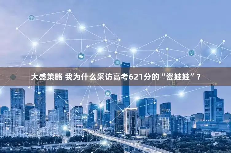 大盛策略 我为什么采访高考621分的“瓷娃娃”？