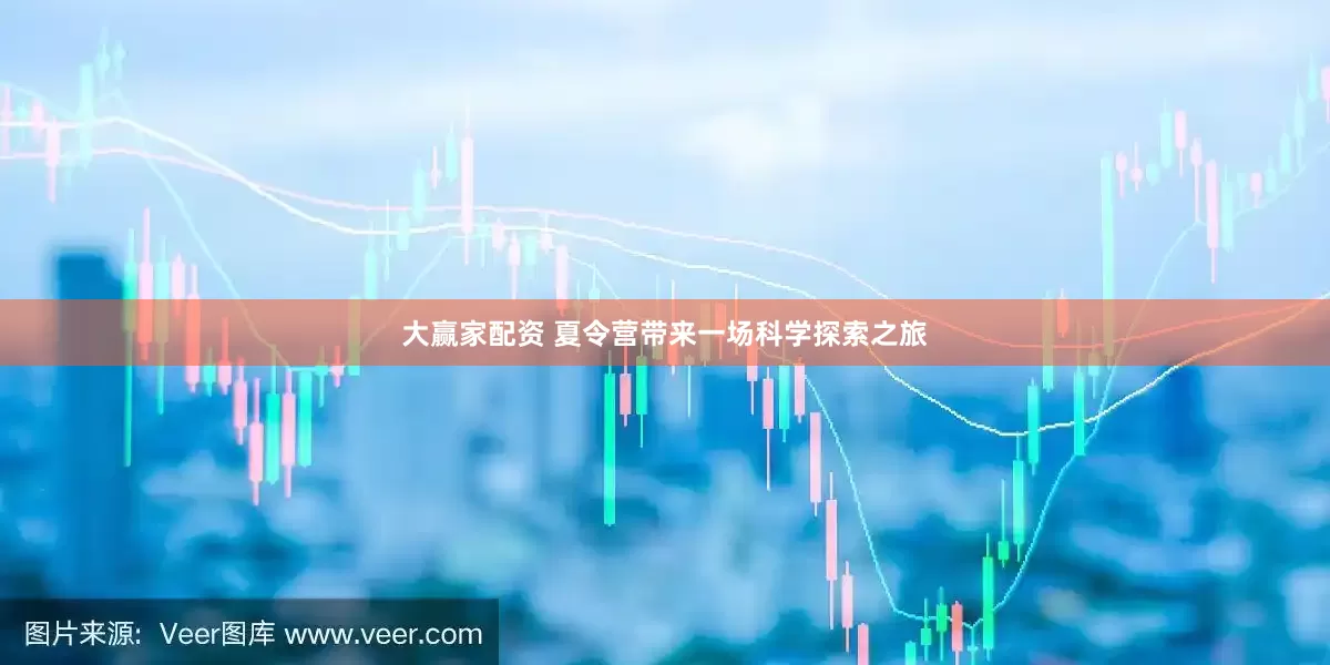 大赢家配资 夏令营带来一场科学探索之旅