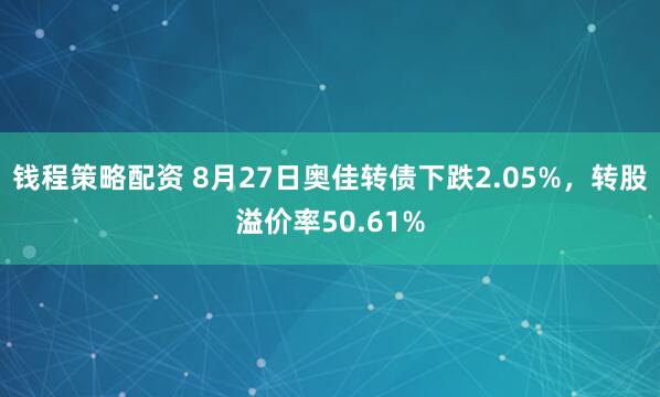 钱程策略配资 8月27日奥佳转债下跌2.05%，转股溢价率50.61%