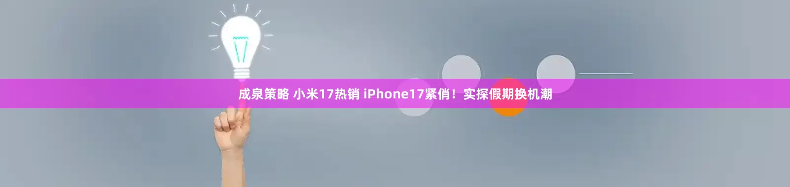 成泉策略 小米17热销 iPhone17紧俏！实探假期换机潮