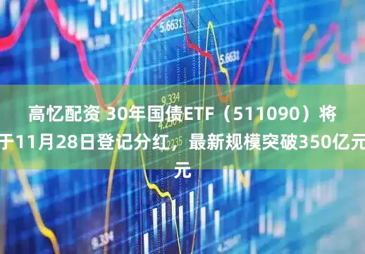 高忆配资 30年国债ETF（511090）将于11月28日登记分红，最新规模突破350亿元