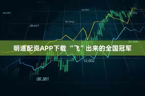 明道配资APP下载 “飞”出来的全国冠军