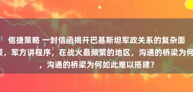 信捷策略 一封信函揭开巴基斯坦军政关系的复杂面纱。议会要简报，军方讲程序，在战火最频繁的地区，沟通的桥梁为何如此难以搭建？